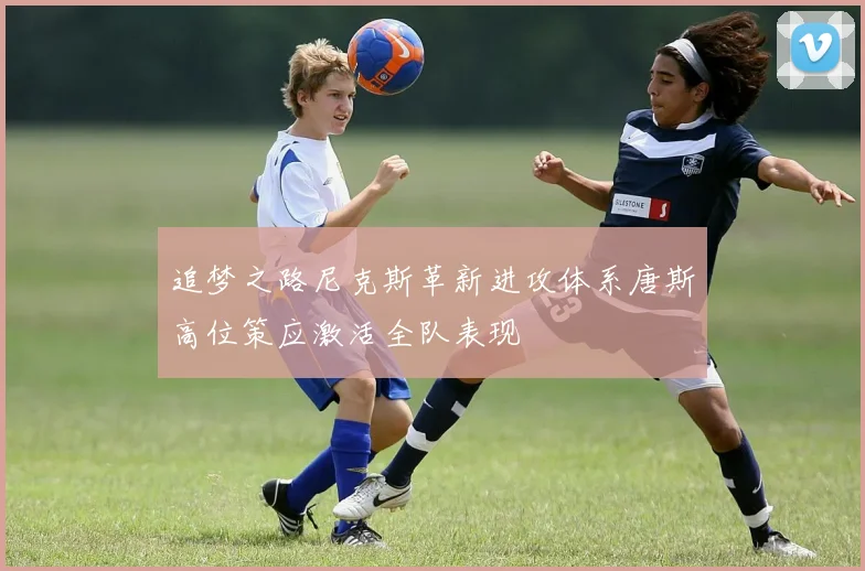 追梦之路尼克斯革新进攻体系唐斯高位策应激活全队表现