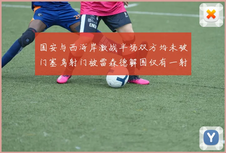 国安与西海岸激战半场双方均未破门塞鸟射门被雷森德解围仅有一射正