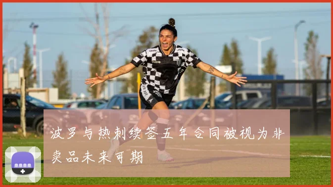 波罗与热刺续签五年合同被视为非卖品未来可期