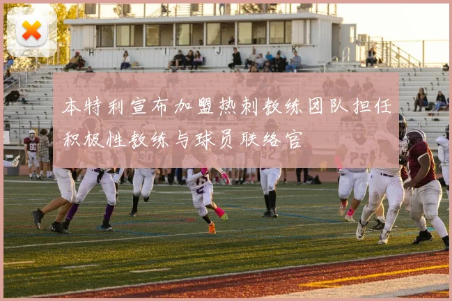 本特利宣布加盟热刺教练团队担任积极性教练与球员联络官